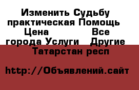 Изменить Судьбу, практическая Помощь › Цена ­ 15 000 - Все города Услуги » Другие   . Татарстан респ.